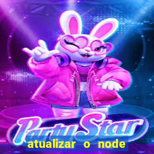 atualizar o node no windows